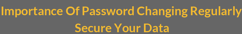 Importance Of Password Changing Regularly: Secure Your Data